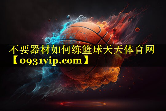 不要器材如何练篮球天天体育网