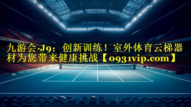 九游会·J9：创新训练！室外体育云梯器材为您带来健康挑战