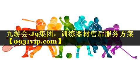 九游会·J9集团：训练器材售后服务方案