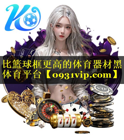 比篮球框更高的体育器材黑体育平台
