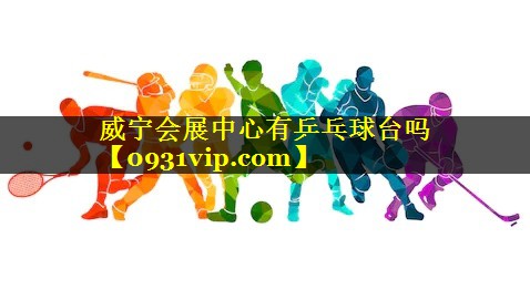 威宁会展中心有乒乓球台吗