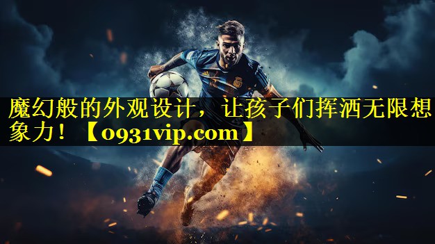 魔幻般的外观设计，让孩子们挥洒无限想象力！