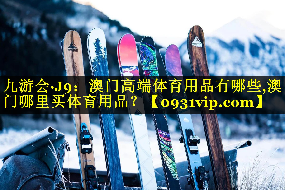 九游会·J9：澳门高端体育用品有哪些,澳门哪里买体育用品？