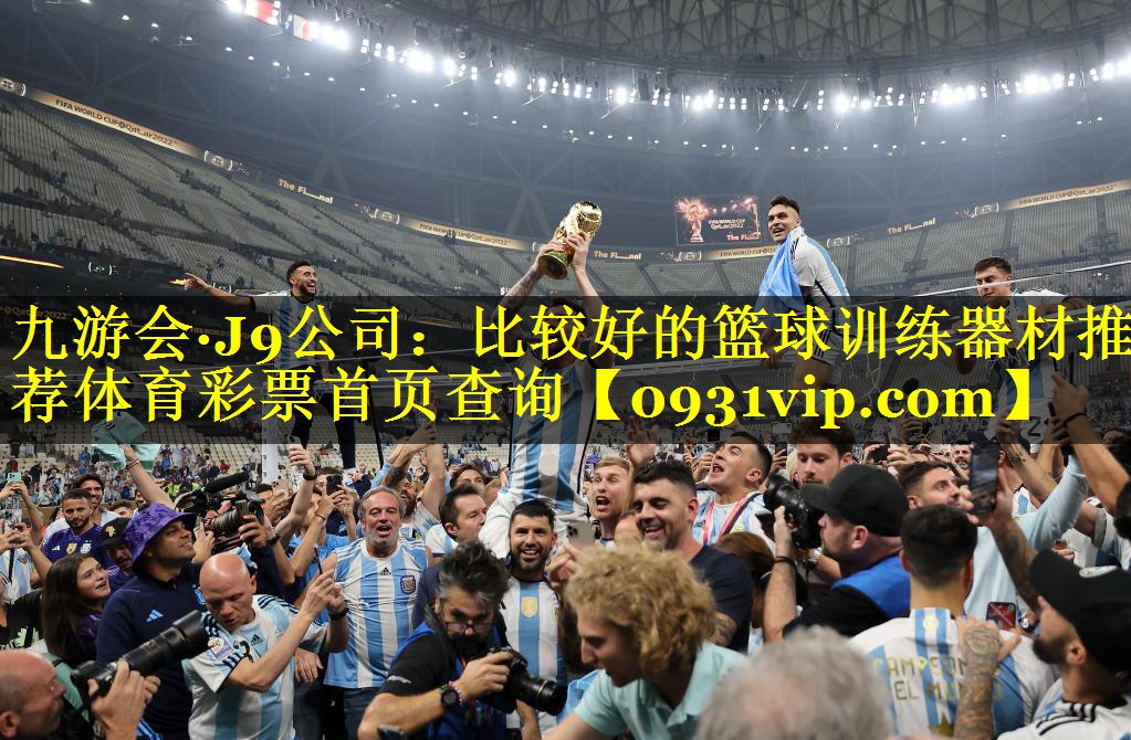 九游会·J9公司：比较好的篮球训练器材推荐体育彩票首页查询
