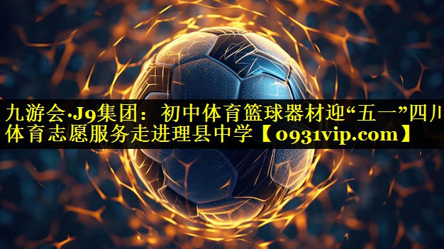 九游会·J9集团：初中体育篮球器材迎“五一”四川体育志愿服务走进理县中学