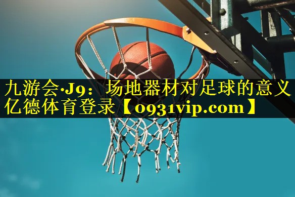 九游会·J9：场地器材对足球的意义亿德体育登录