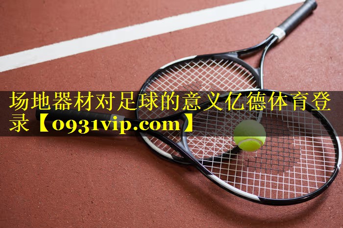 场地器材对足球的意义亿德体育登录