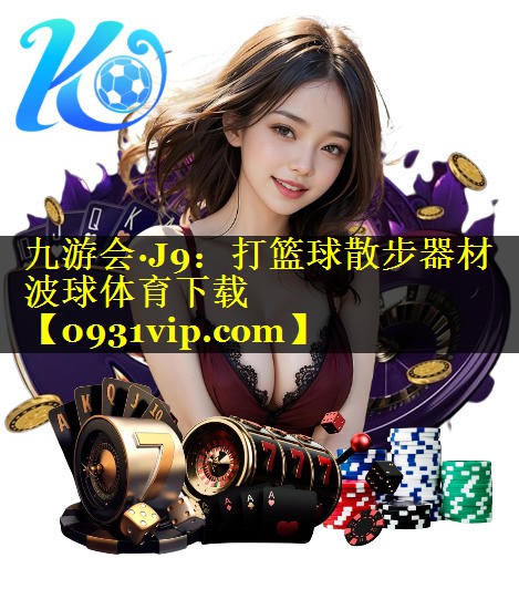 九游会·J9：打篮球散步器材波球体育下载
