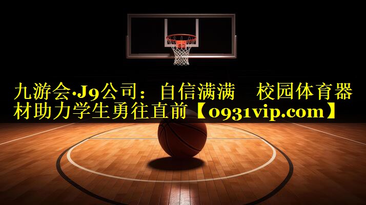 九游会·J9公司：自信满满　校园体育器材助力学生勇往直前