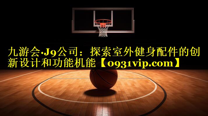 探索室外健身配件的创新设计和功能机能