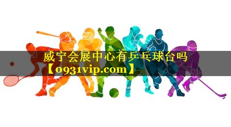 威宁会展中心有乒乓球台吗