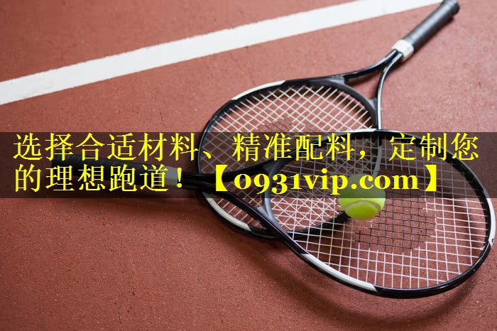 选择合适材料、精准配料，定制您的理想跑道！