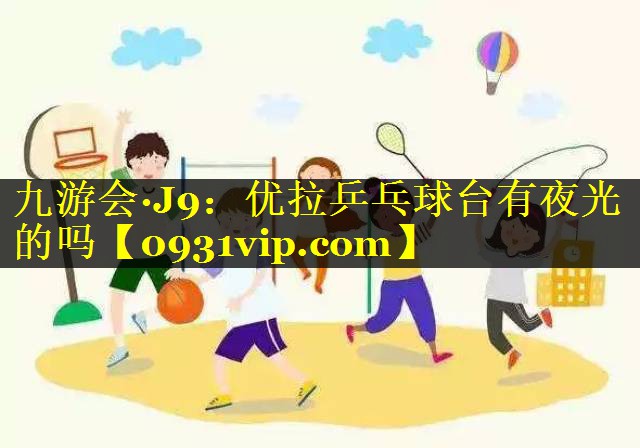 优拉乒乓球台有夜光的吗