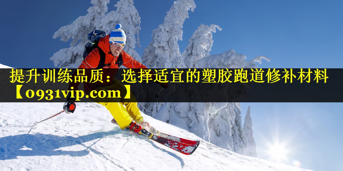 提升训练品质：选择适宜的塑胶跑道修补材料