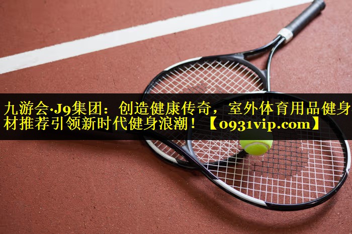 创造健康传奇，室外体育用品健身器材推荐引领新时代健身浪潮！